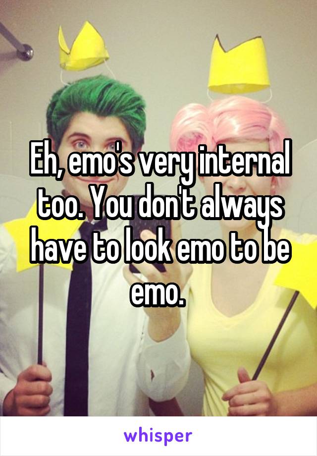 Eh, emo's very internal too. You don't always have to look emo to be emo. 