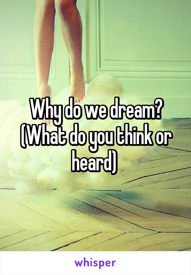 Why do we dream? (What do you think or heard) 
