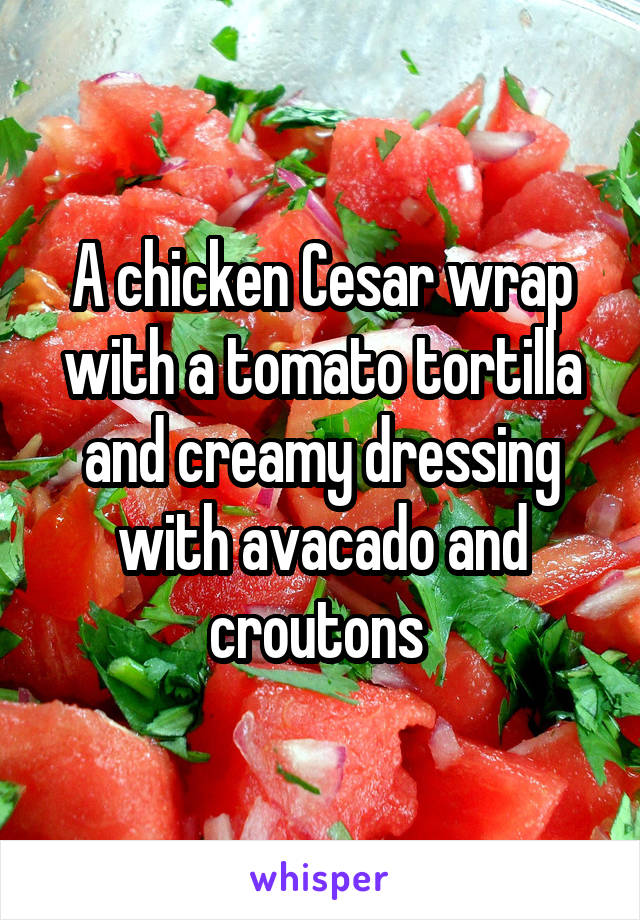 A chicken Cesar wrap with a tomato tortilla and creamy dressing with avacado and croutons 