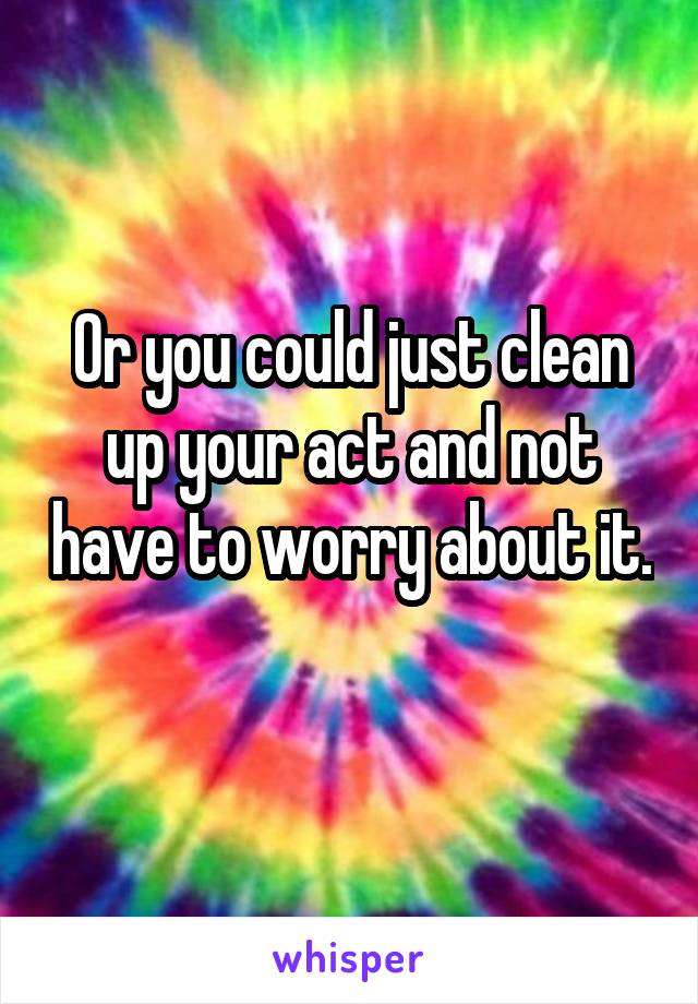 Or you could just clean up your act and not have to worry about it. 
