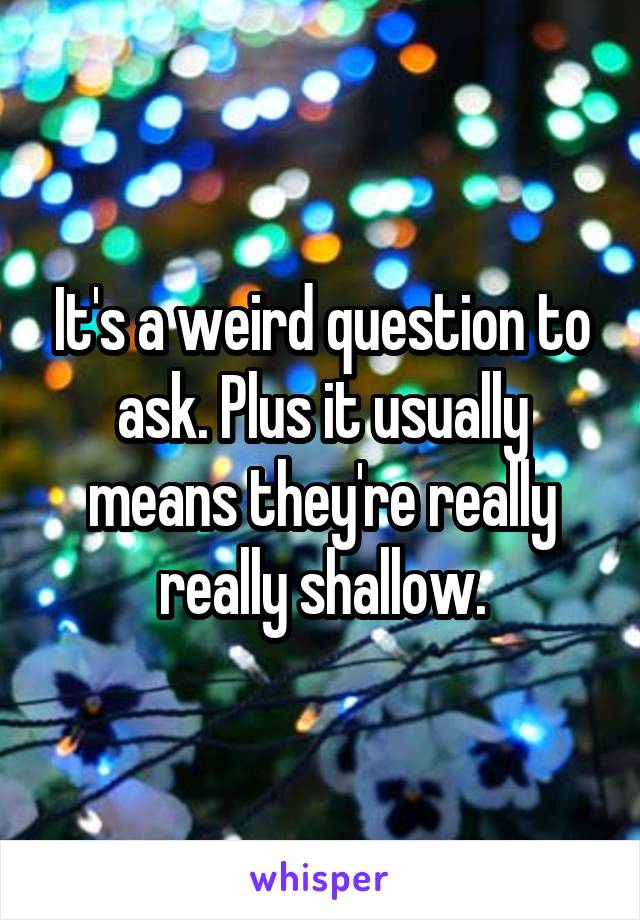 It's a weird question to ask. Plus it usually means they're really really shallow.