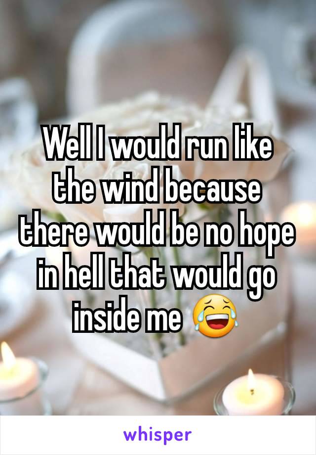 Well I would run like the wind because there would be no hope in hell that would go inside me 😂