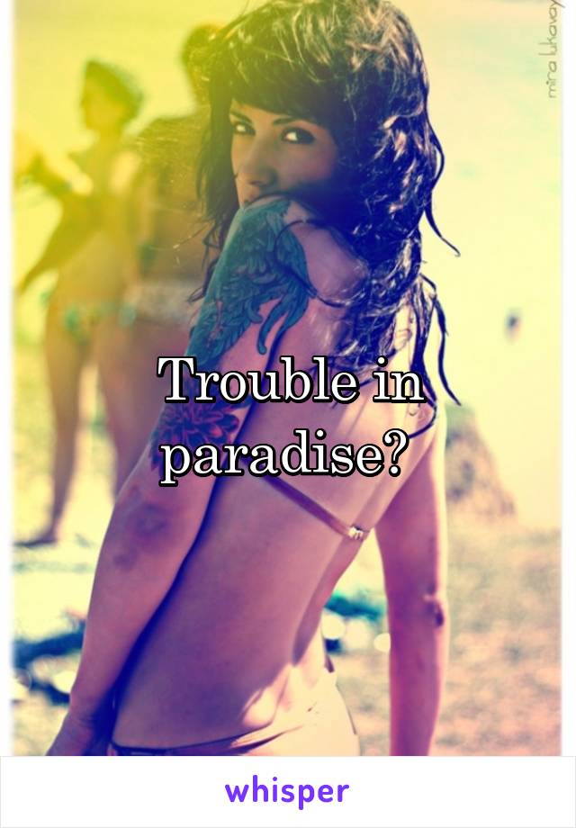 Trouble in paradise? 