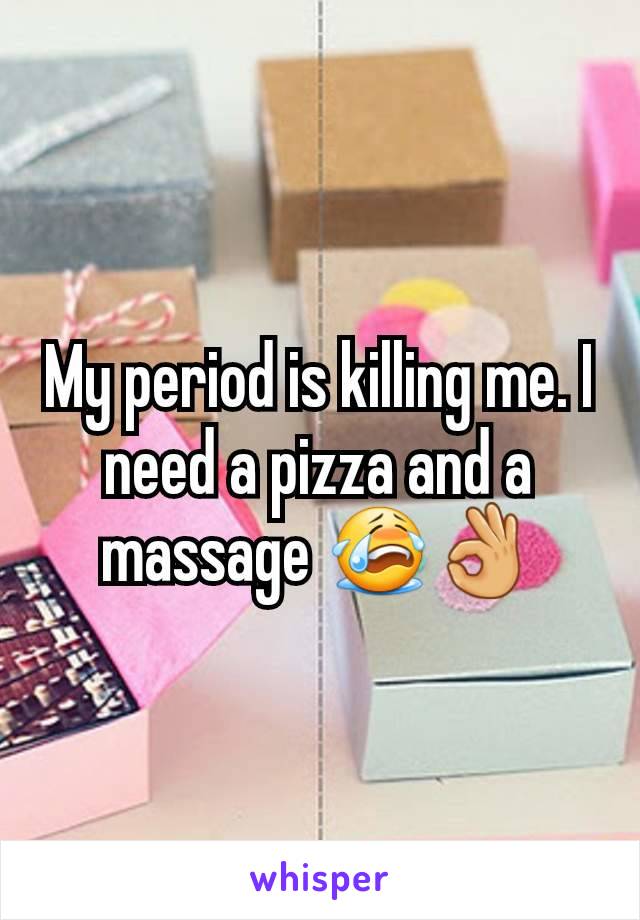 My period is killing me. I need a pizza and a massage 😭👌