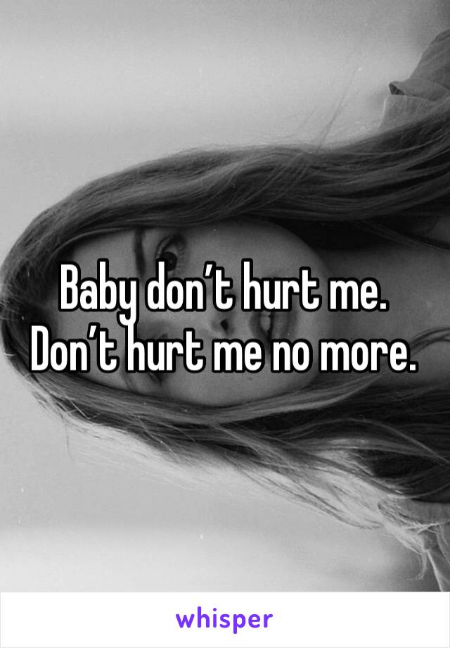 Baby don’t hurt me. Don’t hurt me no more. 