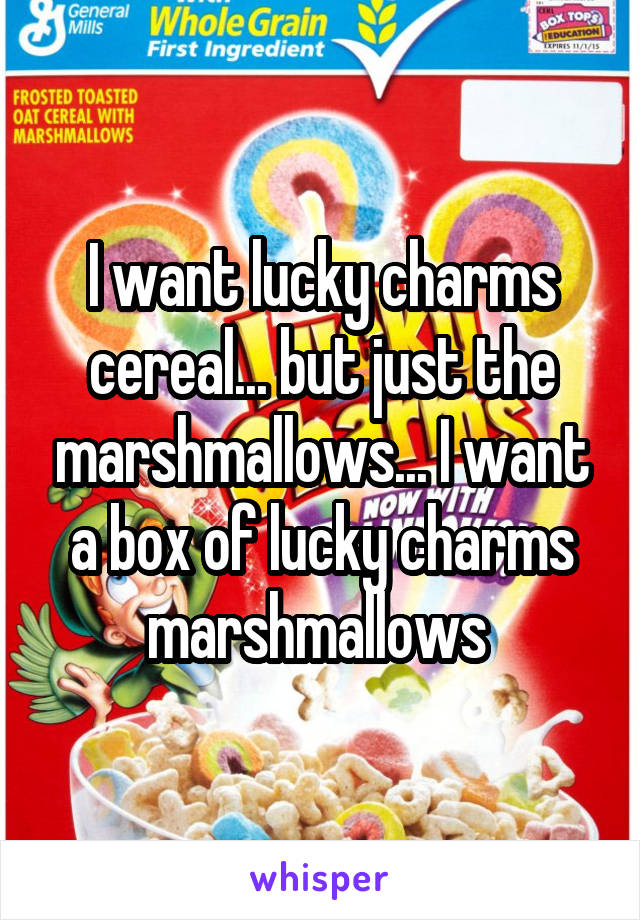 I want lucky charms cereal... but just the marshmallows... I want a box of lucky charms marshmallows 
