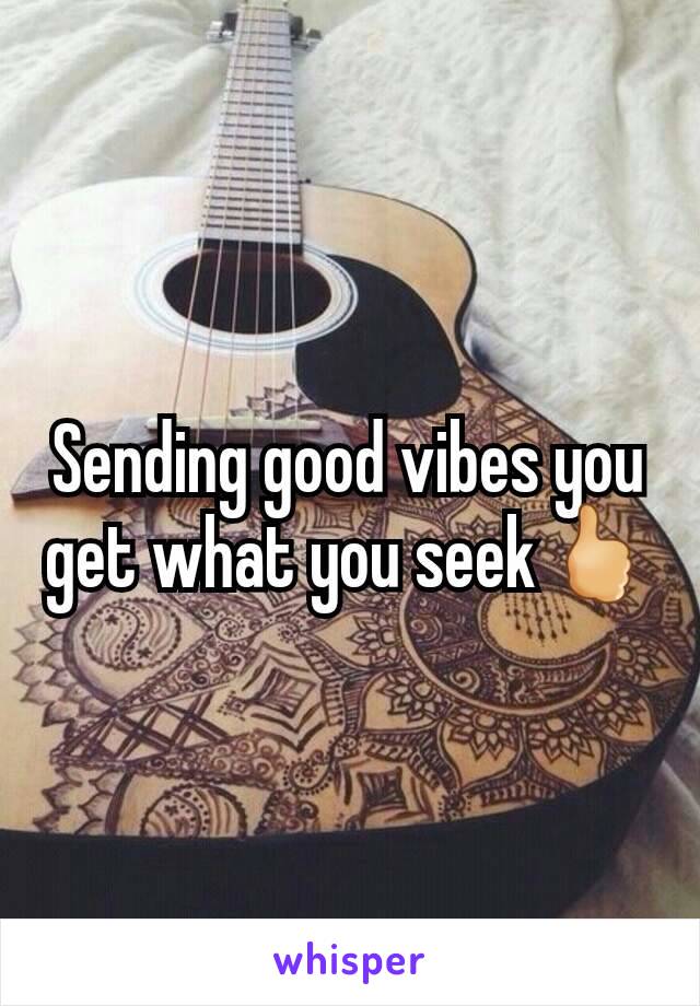Sending good vibes you get what you seek🖒