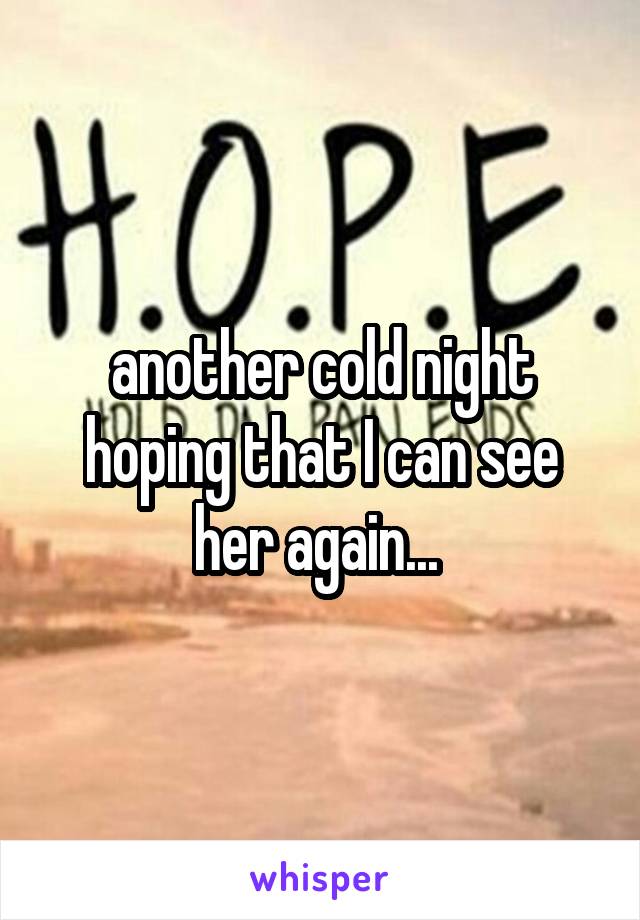another cold night hoping that I can see her again... 