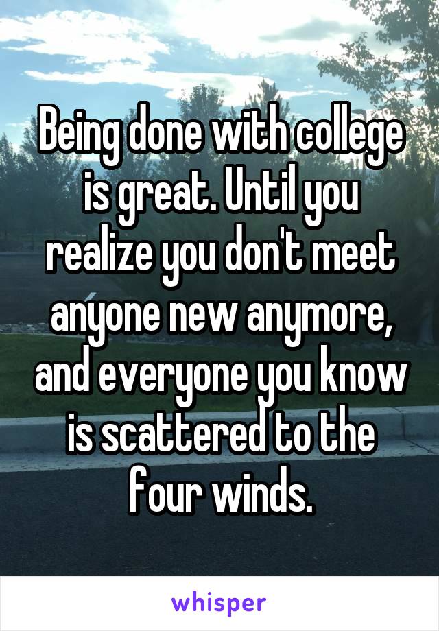 Being done with college is great. Until you realize you don't meet anyone new anymore, and everyone you know is scattered to the four winds.