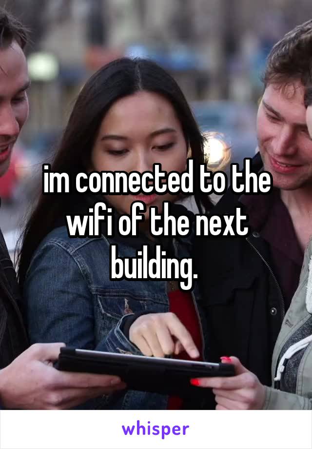 im connected to the wifi of the next building. 