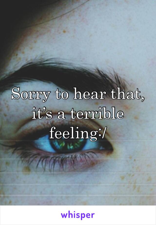 Sorry to hear that, it’s a terrible feeling:/