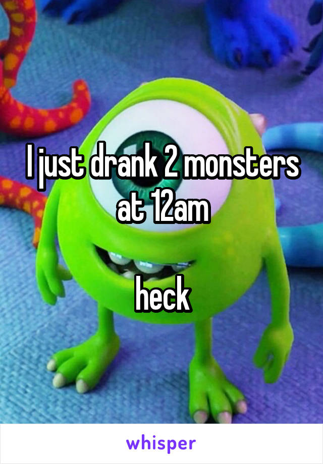 I just drank 2 monsters at 12am
 
heck