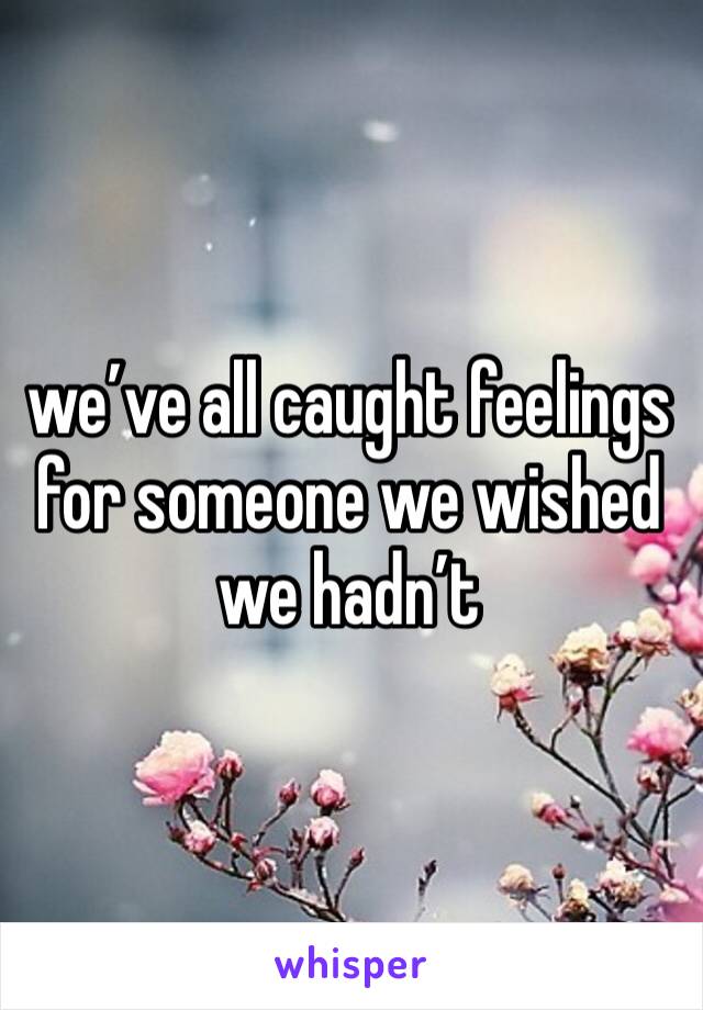 we’ve all caught feelings for someone we wished we hadn’t 