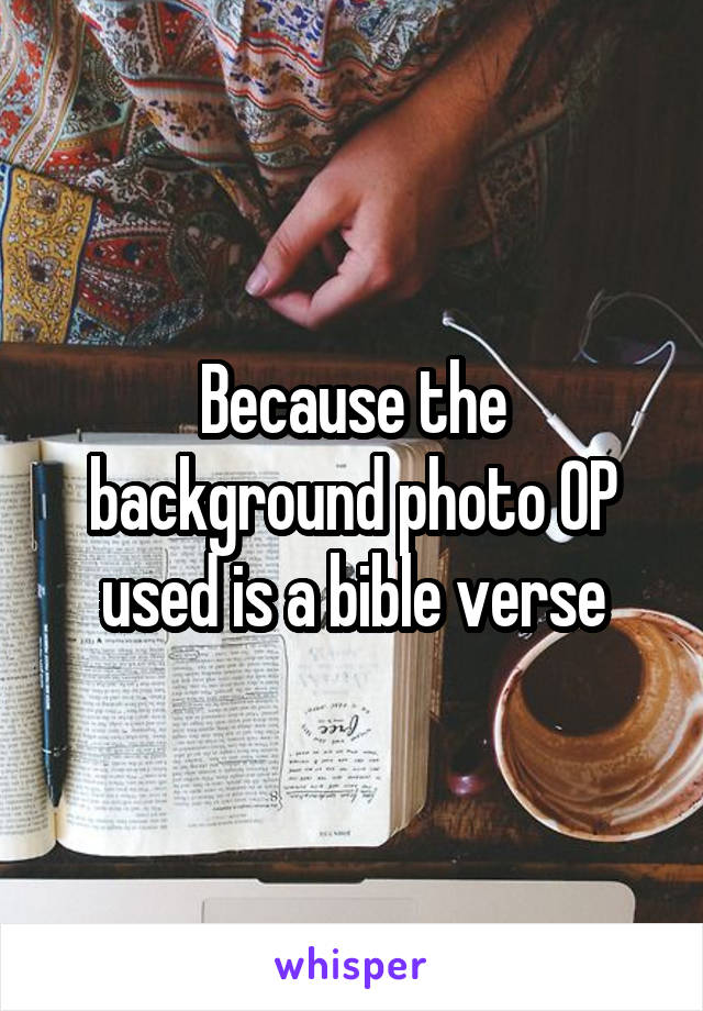 Because the background photo OP used is a bible verse