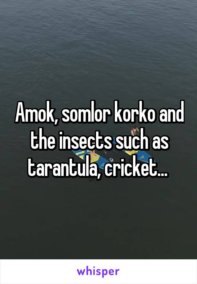 Amok, somlor korko and the insects such as tarantula, cricket... 