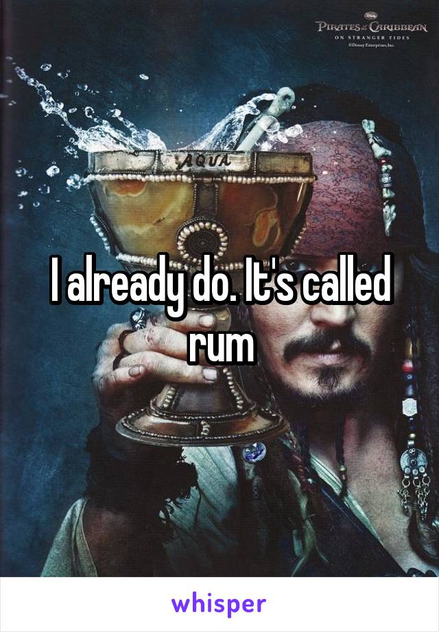 I already do. It's called rum