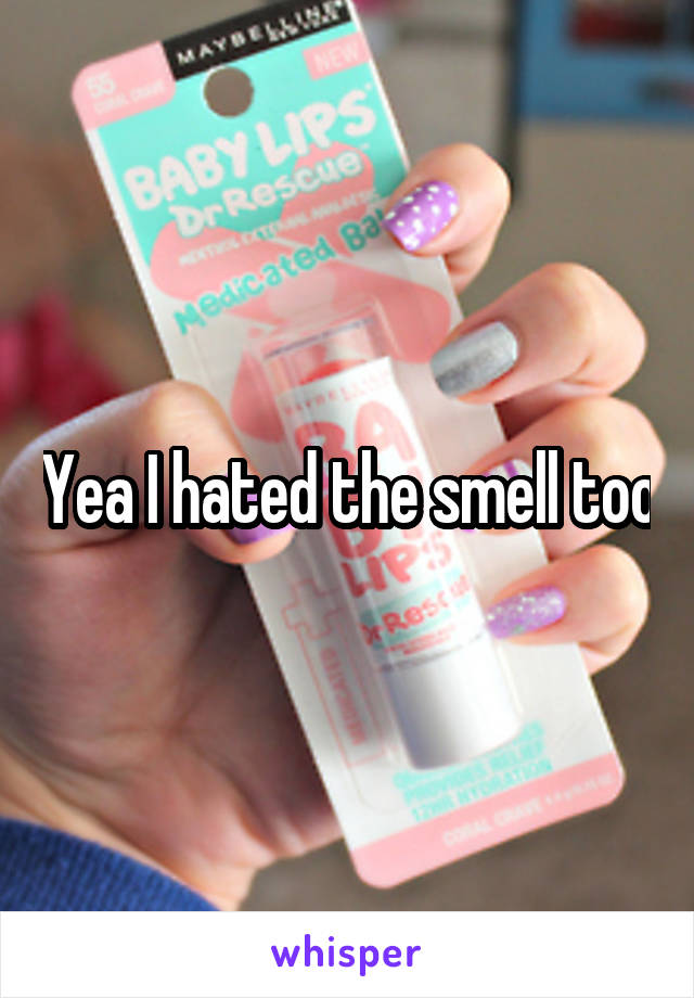 Yea I hated the smell too