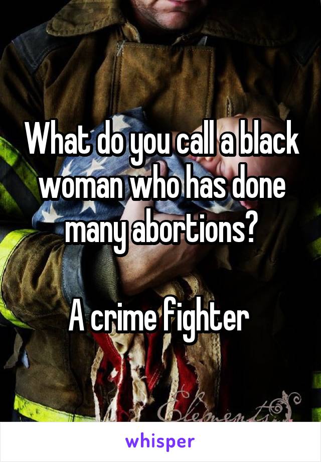 What do you call a black woman who has done many abortions?

A crime fighter 