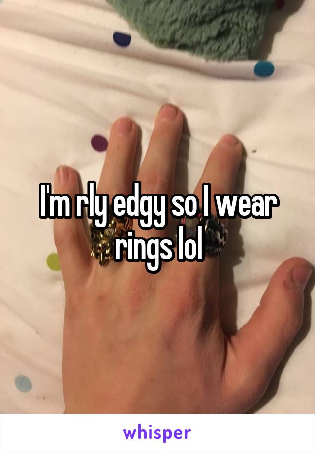 I'm rly edgy so I wear rings lol