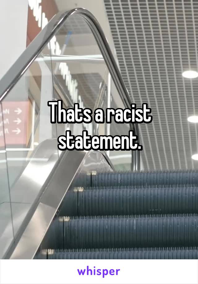Thats a racist statement.
