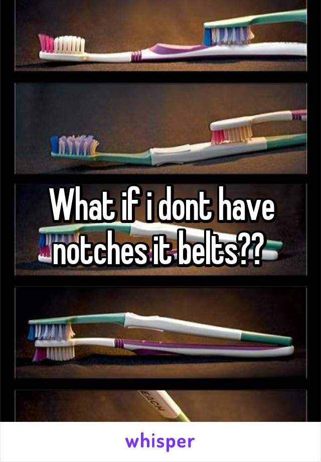 What if i dont have notches it belts?? 