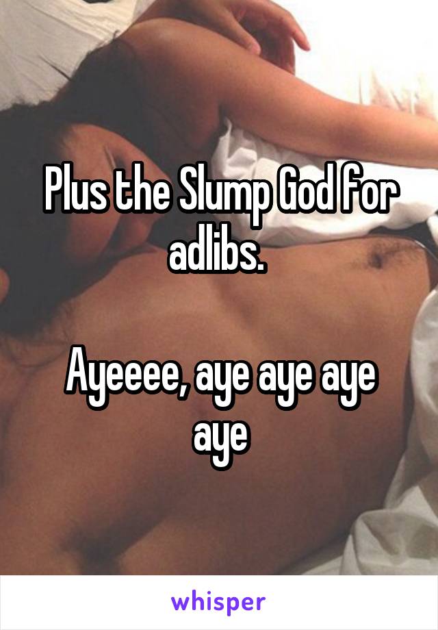 Plus the Slump God for adlibs. 

Ayeeee, aye aye aye aye