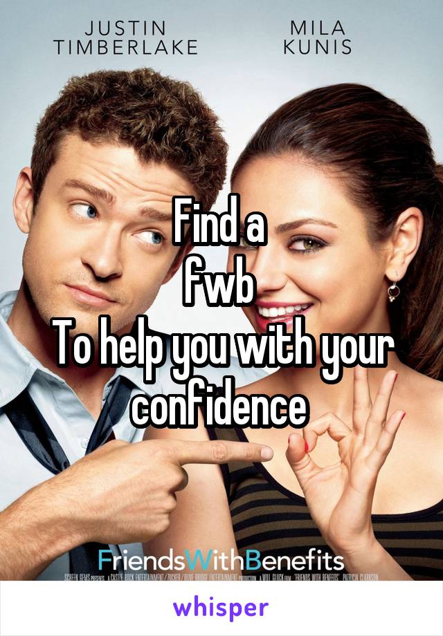 Find a 
fwb 
To help you with your confidence 