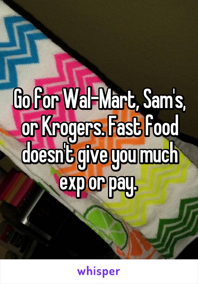 Go for Wal-Mart, Sam's, or Krogers. Fast food doesn't give you much exp or pay. 