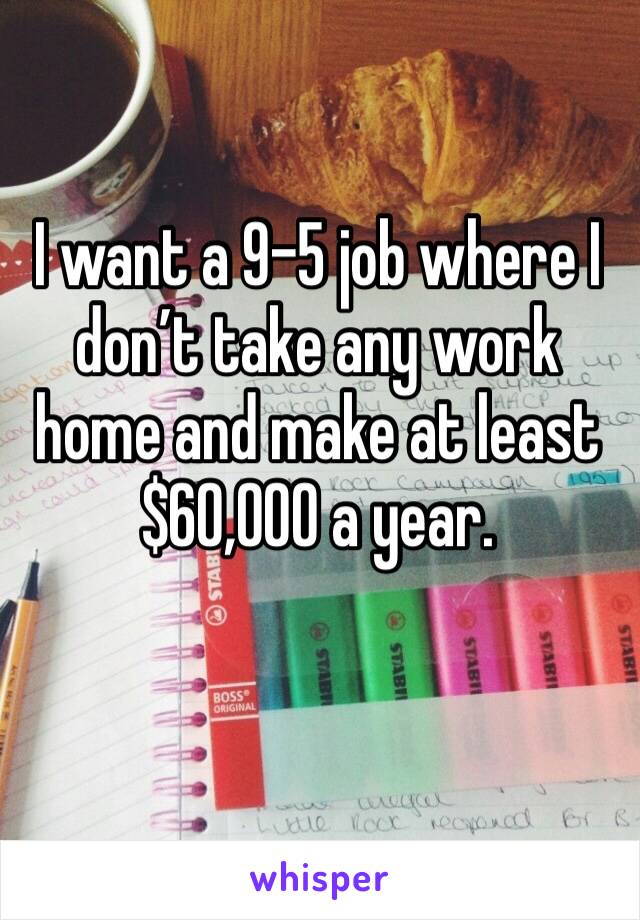 I want a 9-5 job where I don’t take any work home and make at least $60,000 a year.