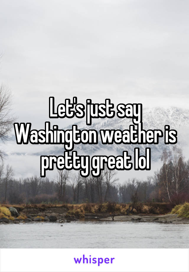 Let's just say Washington weather is pretty great lol