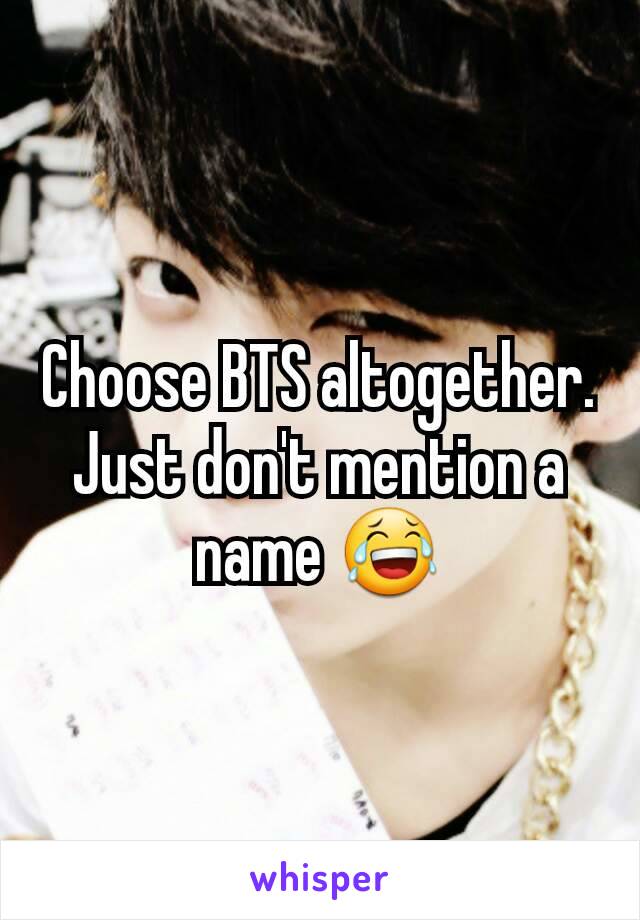 Choose BTS altogether. Just don't mention a name 😂