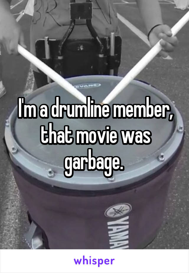 I'm a drumline member, that movie was garbage. 