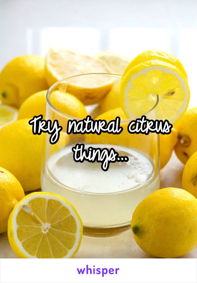 Try natural citrus things...