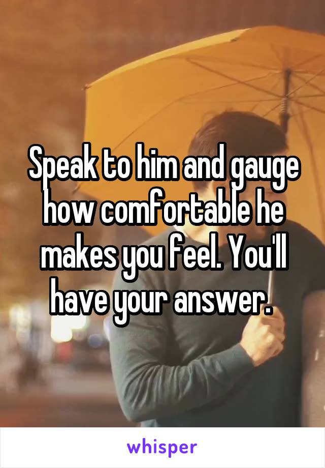 Speak to him and gauge how comfortable he makes you feel. You'll have your answer. 