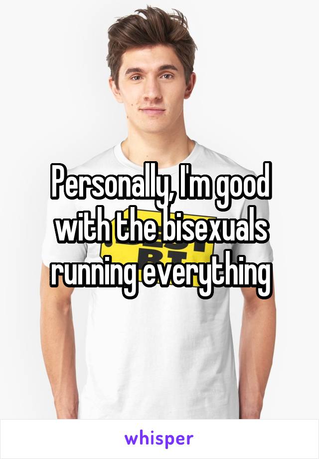 Personally, I'm good with the bisexuals running everything
