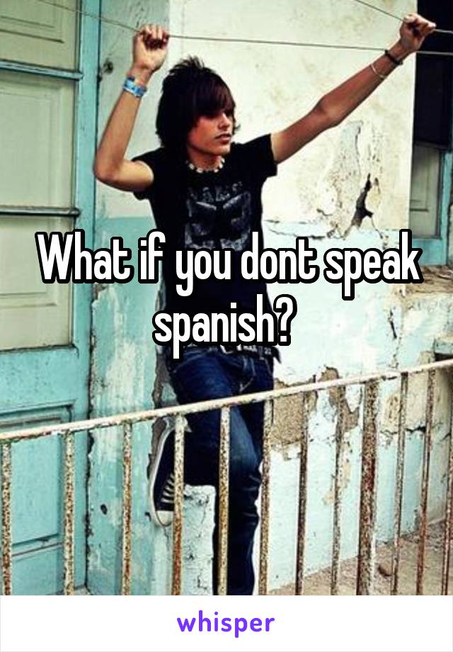 What if you dont speak spanish? 
