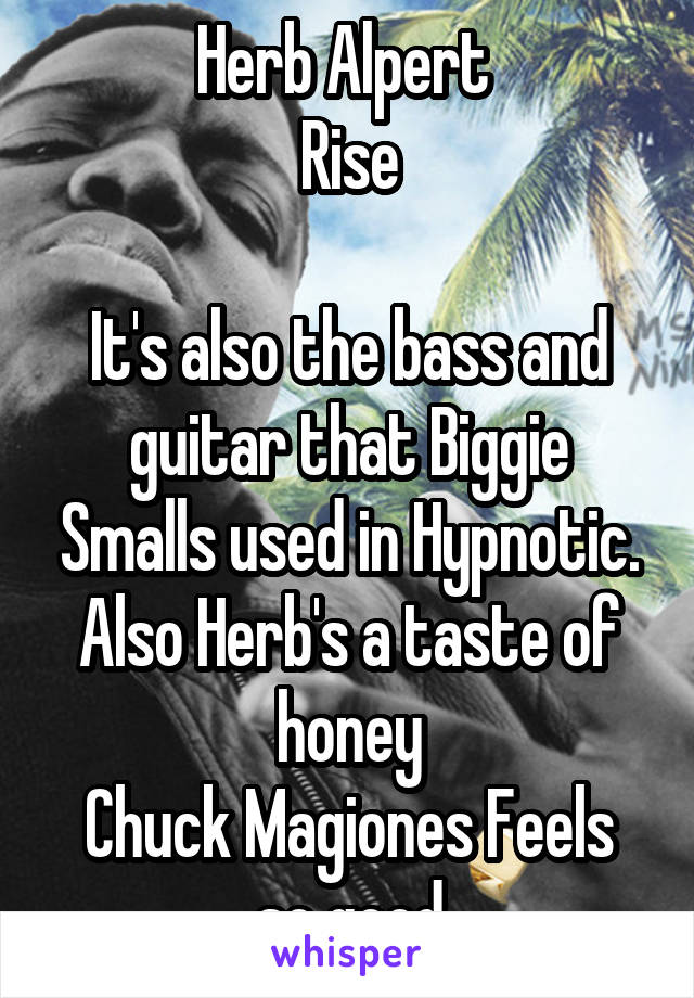 Herb Alpert 
Rise

It's also the bass and guitar that Biggie Smalls used in Hypnotic.
Also Herb's a taste of honey
Chuck Magiones Feels so good