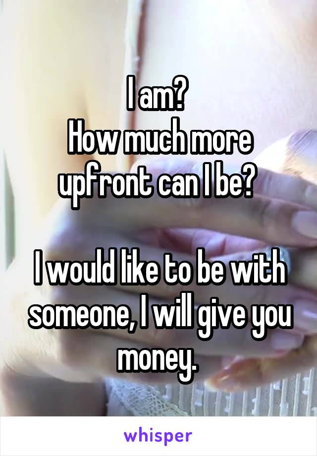 I am? 
How much more upfront can I be? 

I would like to be with someone, I will give you money. 