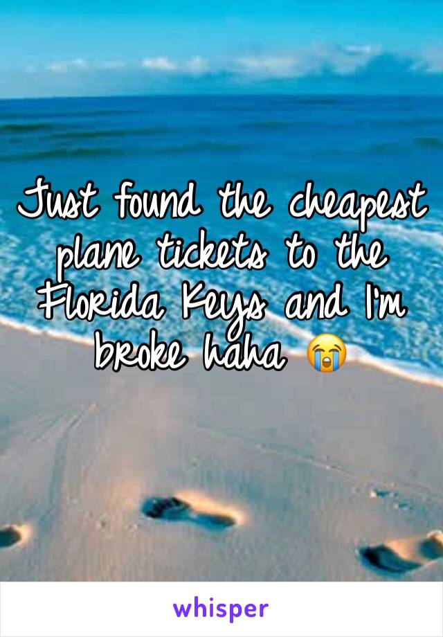 Just found the cheapest plane tickets to the Florida Keys and I’m broke haha 😭