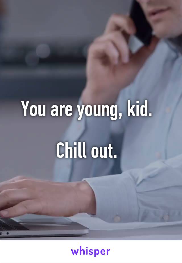 You are young, kid.  

Chill out.  