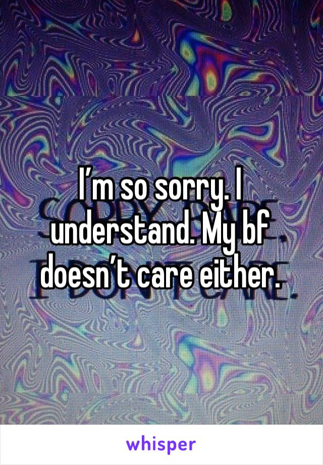 I’m so sorry. I understand. My bf doesn’t care either. 