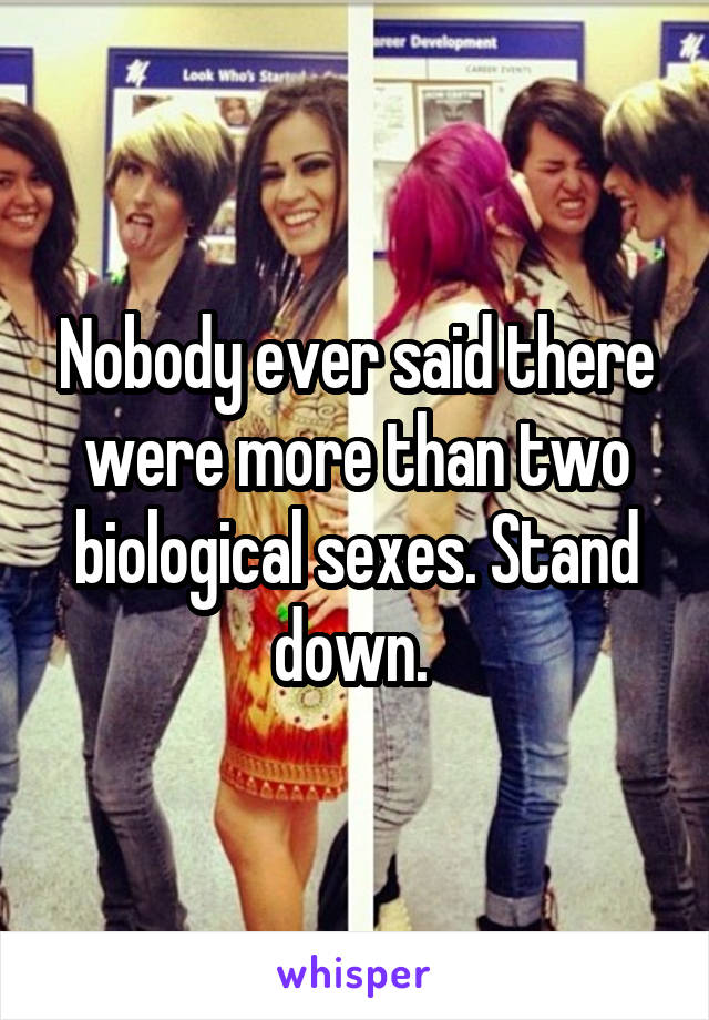 Nobody ever said there were more than two biological sexes. Stand down. 