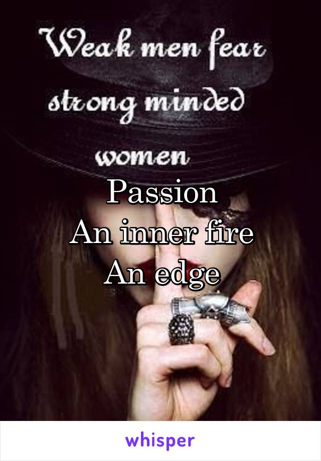 Passion
An inner fire
An edge