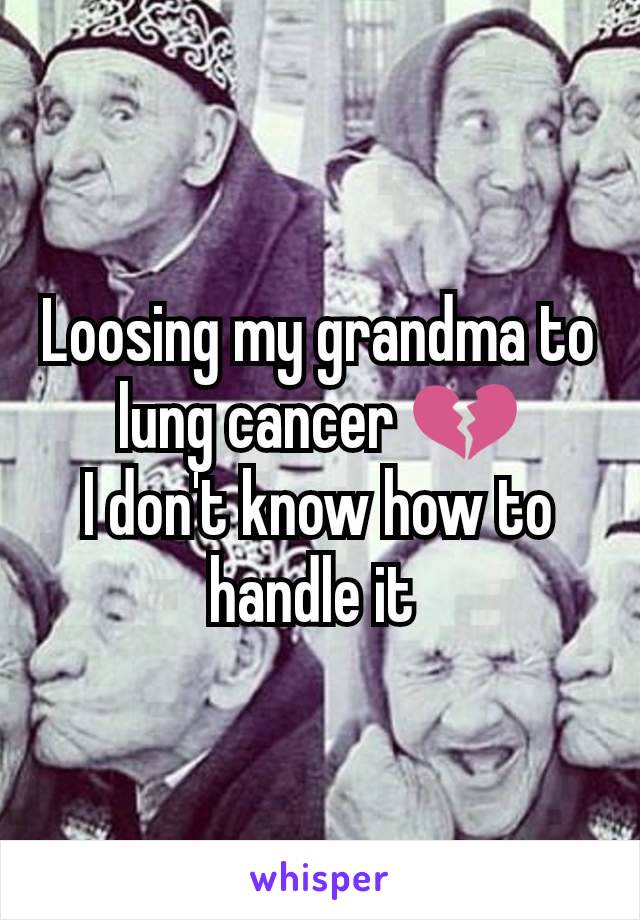 Loosing my grandma to lung cancer 💔
I don't know how to handle it 