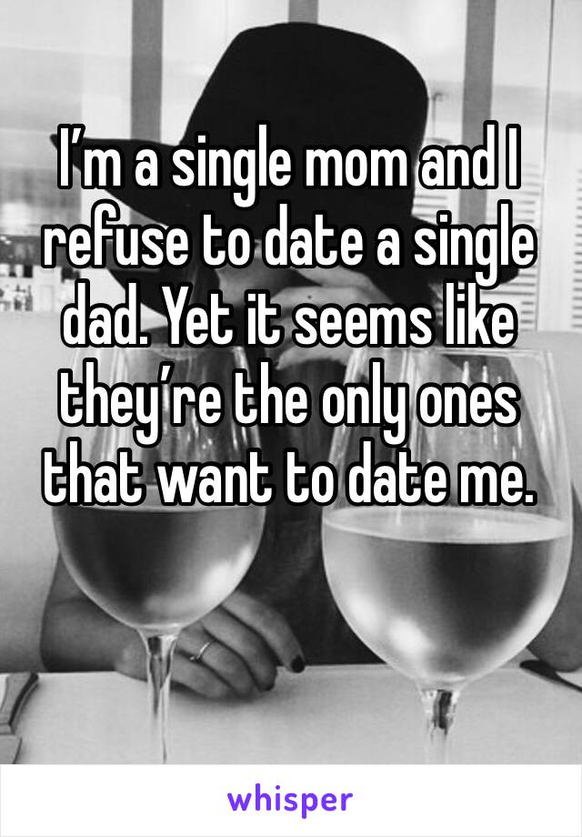 I’m a single mom and I refuse to date a single dad. Yet it seems like they’re the only ones that want to date me.