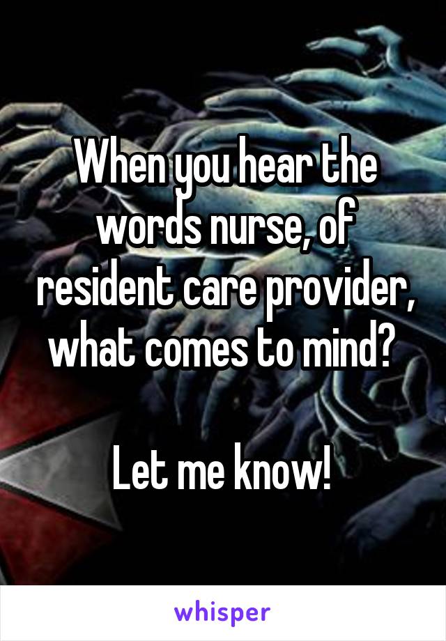 When you hear the words nurse, of resident care provider, what comes to mind? 

Let me know! 