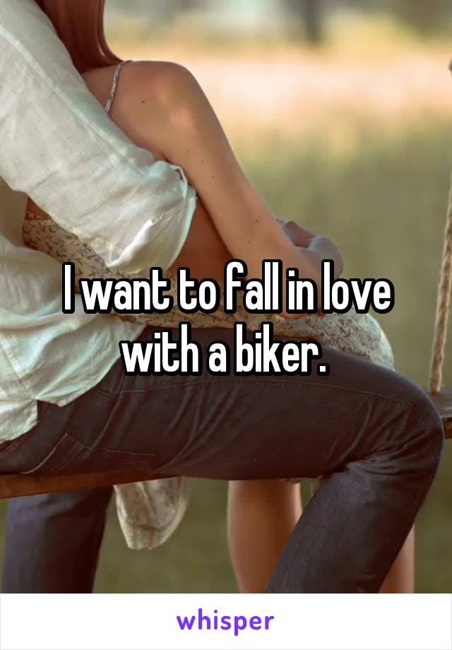 I want to fall in love with a biker. 