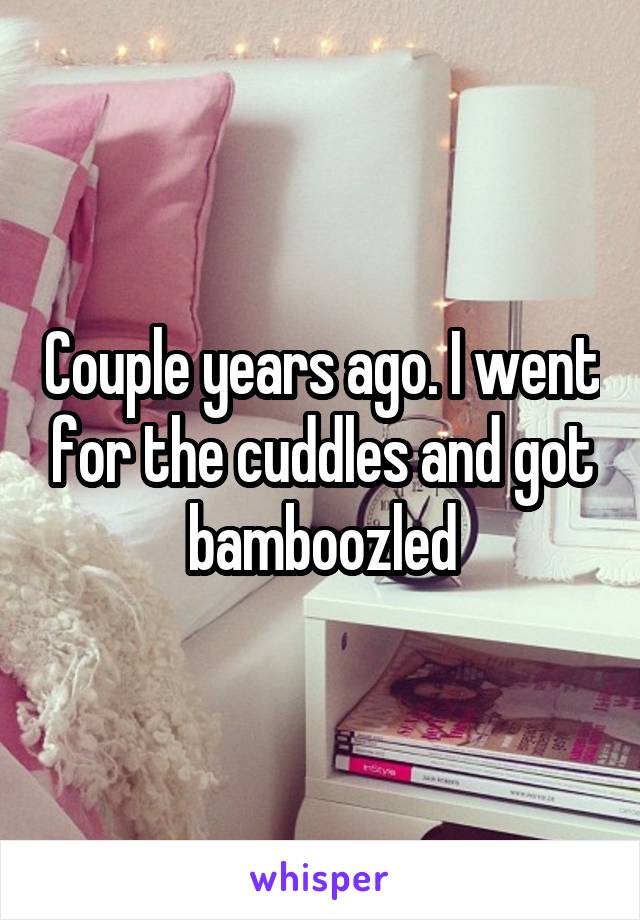 Couple years ago. I went for the cuddles and got bamboozled