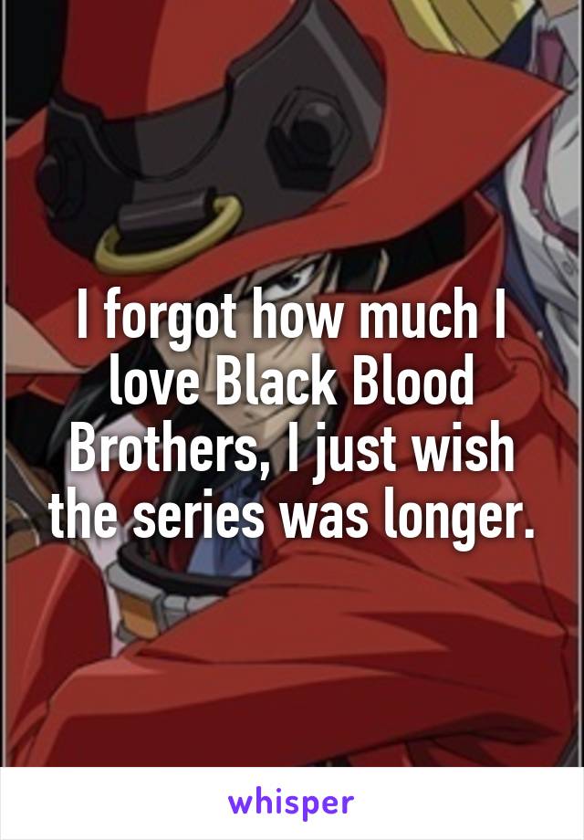 I forgot how much I love Black Blood Brothers, I just wish the series was longer.