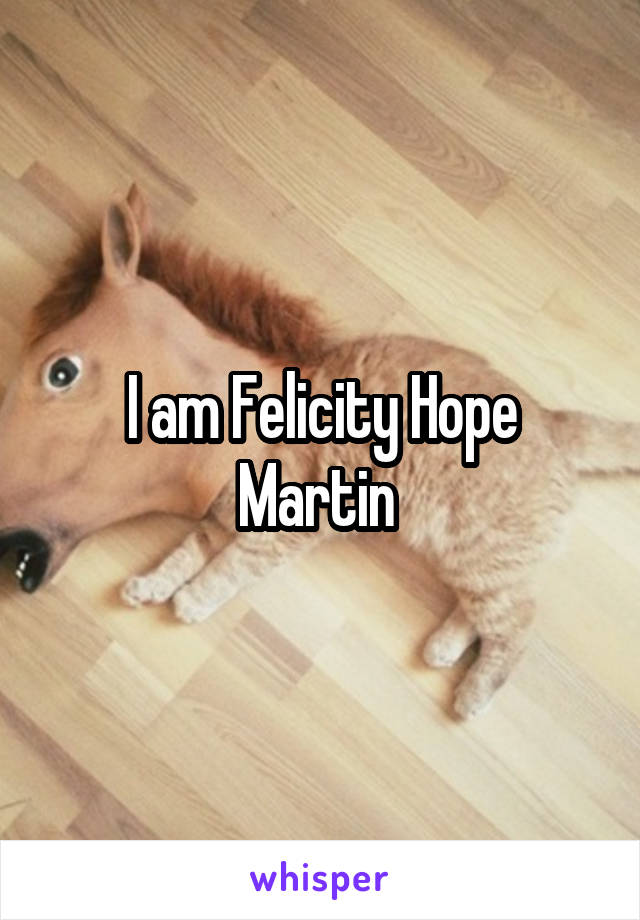 I am Felicity Hope Martin 
